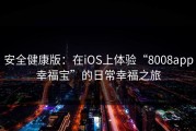 安全健康版：在iOS上体验“8008app幸福宝”的日常幸福之旅