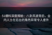 51爆料深度揭秘：八卦风波背后，业内人士在后台的角色异常令人意外
