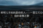 来吧儿子妈妈是你的人——一首让人心动的亲情之歌
