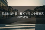 西瓜影院科普：秘闻背后10个细节真相的隐情