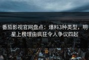 番茄影视官网盘点：爆料3种类型，明星上榜理由疯狂令人争议四起