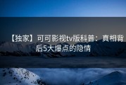 【独家】可可影视tv版科普：真相背后5大爆点的隐情