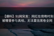【爆料】91网突发：网红在傍晚时刻被曝曾参与真相，无法置信席卷全网