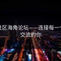 海角社区海角论坛——连接每一个热爱交流的你