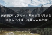可可影视TV版盘点：热点事件3种类型，当事人上榜理由极其令人真相大白