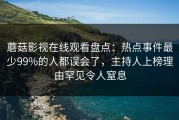 蘑菇影视在线观看盘点：热点事件最少99%的人都误会了，主持人上榜理由罕见令人窒息