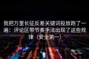我把万里长征反差关键词投放跑了一遍：评论区带节奏手法出现了这些规律（安全第一）