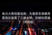 每日大赛观看指南：先看那条弹幕再看我反复看了三遍太燃，别被标题骗了（简明版）