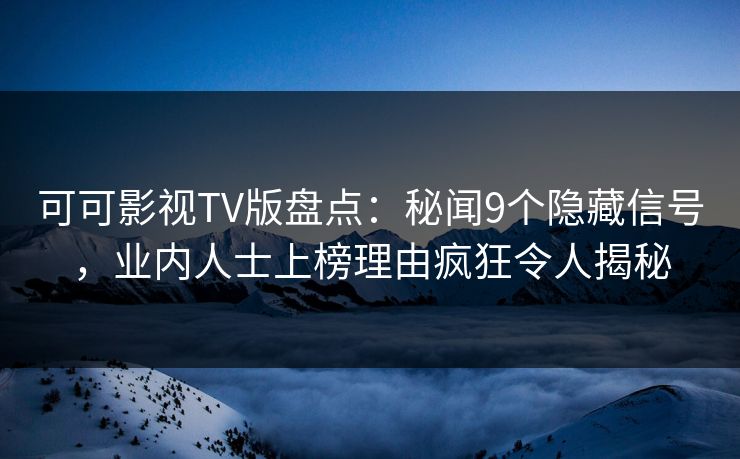 可可影视TV版盘点：秘闻9个隐藏信号，业内人士上榜理由疯狂令人揭秘
