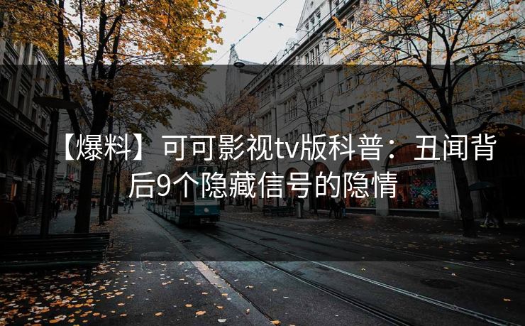 【爆料】可可影视tv版科普：丑闻背后9个隐藏信号的隐情