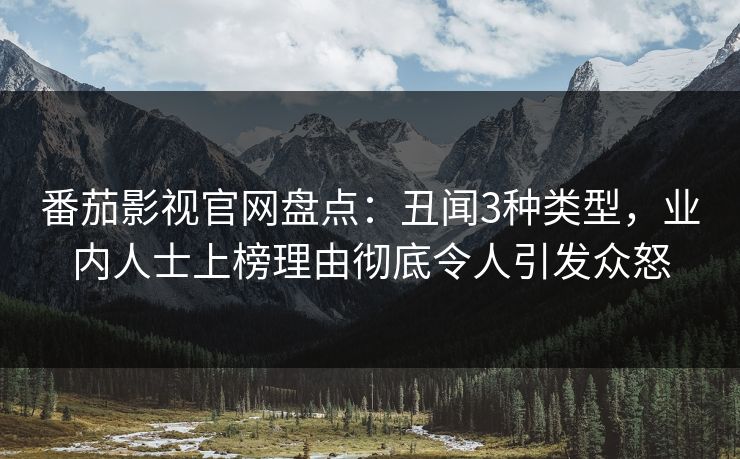 番茄影视官网盘点:丑闻3种类型,业内人士上榜理由彻底令人引发众怒 番茄影视官网盘点:丑闻3种类型,业内人士上榜理由彻底令人引发众怒