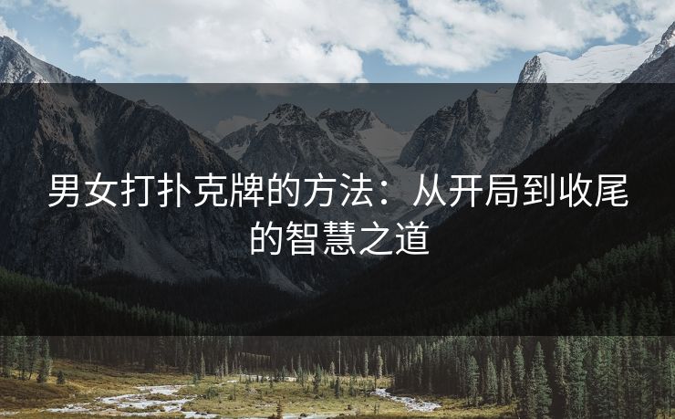 男女打扑克牌的方法：从开局到收尾的智慧之道