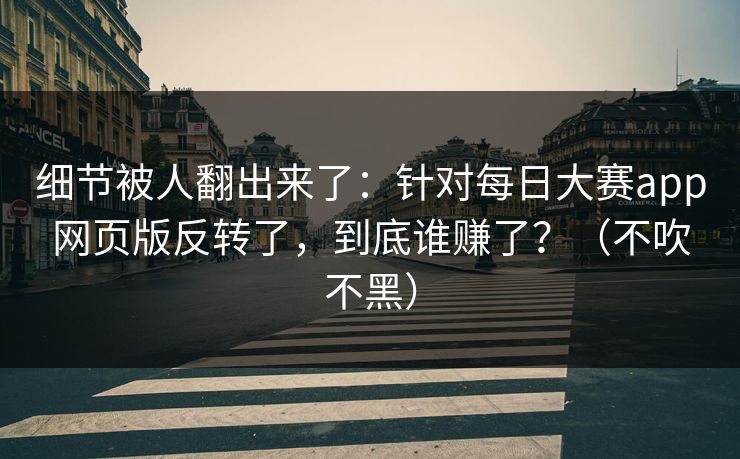 细节被人翻出来了：针对每日大赛app网页版反转了，到底谁赚了？（不吹不黑）