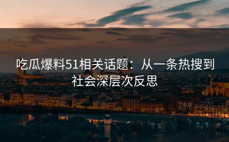吃瓜爆料51相关话题：从一条热搜到社会深层次反思