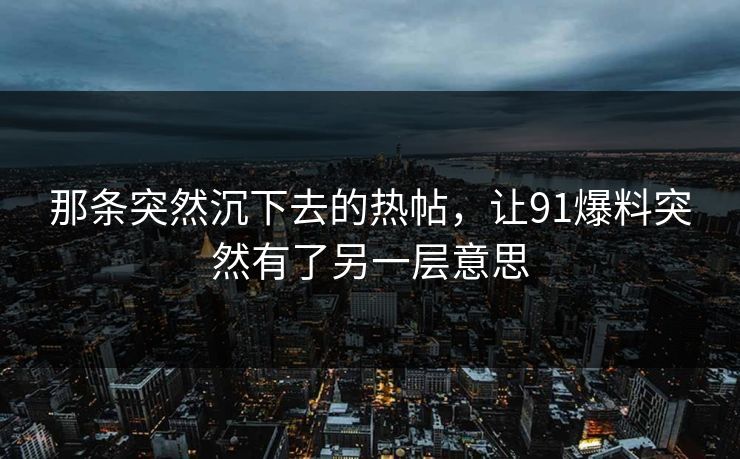 那条突然沉下去的热帖,让91爆料突然有了另一层意思 那条突然沉下去的热帖,让91爆料突然有了另一层意思