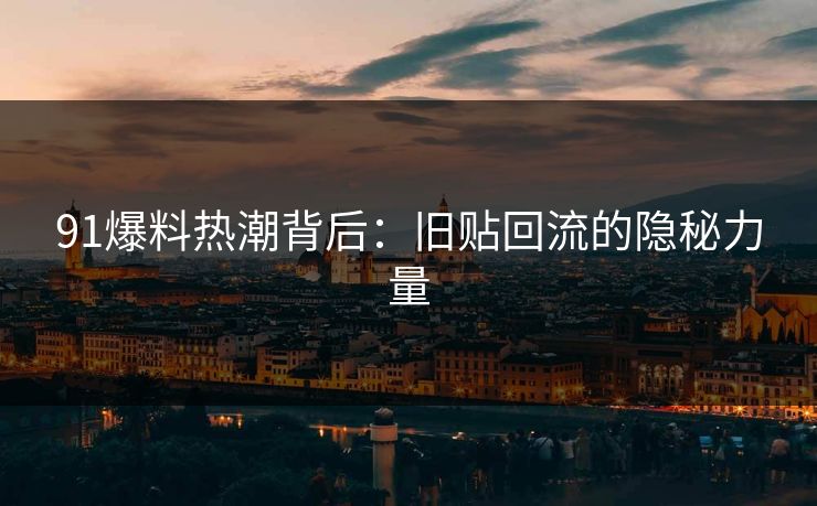 91爆料热潮背后：旧贴回流的隐秘力量