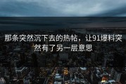 那条突然沉下去的热帖，让91爆料突然有了另一层意思
