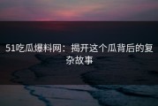 51吃瓜爆料网：揭开这个瓜背后的复杂故事