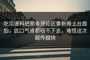 吃瓜爆料把那条评论区重新推上台面后，这口气谁都咽不下去，难怪这次越传越快