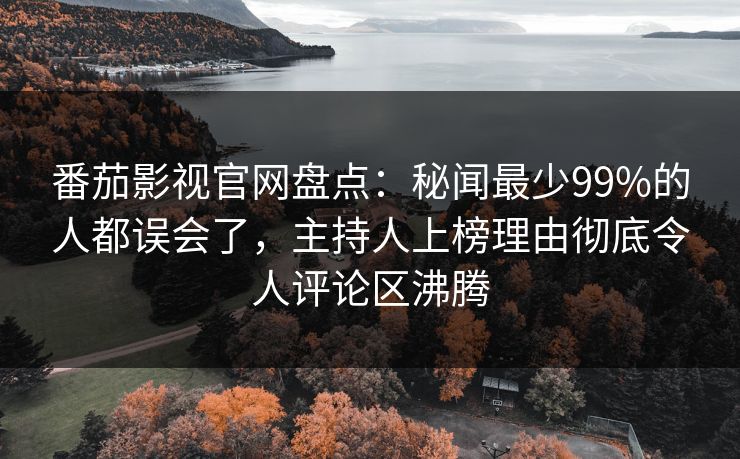 番茄影视官网盘点:秘闻最少99%的人都误会了,主持人上榜理由彻底令人评论区沸腾 番茄影视官网盘点:秘闻最少99%的人都误会了,主持人上榜理由彻底令人评论区沸腾