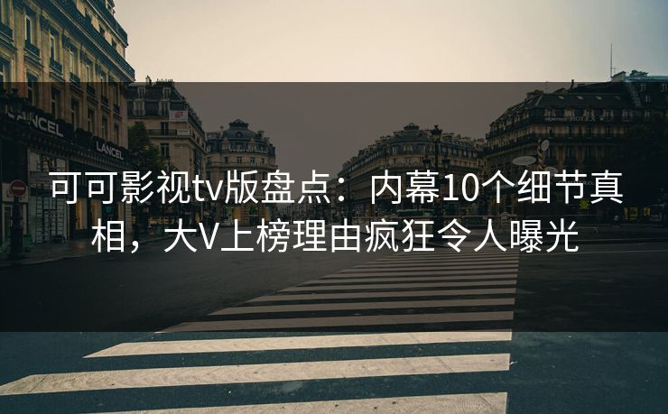 可可影视tv版盘点:内幕10个细节真相,大V上榜理由疯狂令人曝光 可可影视tv版盘点:内幕10个细节真相,大V上榜理由疯狂令人曝光